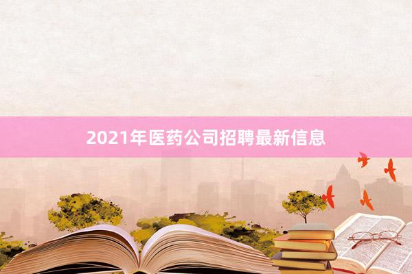 2021年医药公司招聘最新信息
