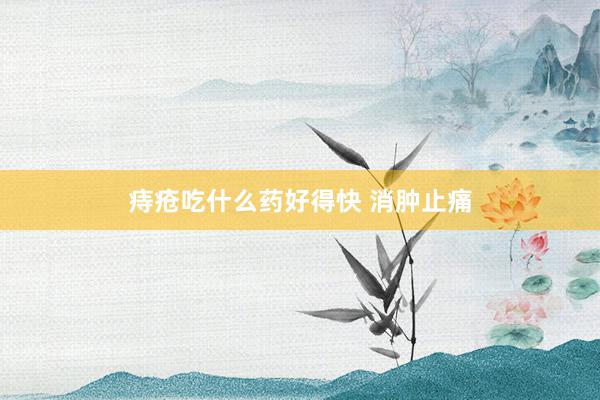 痔疮吃什么药好得快 消肿止痛